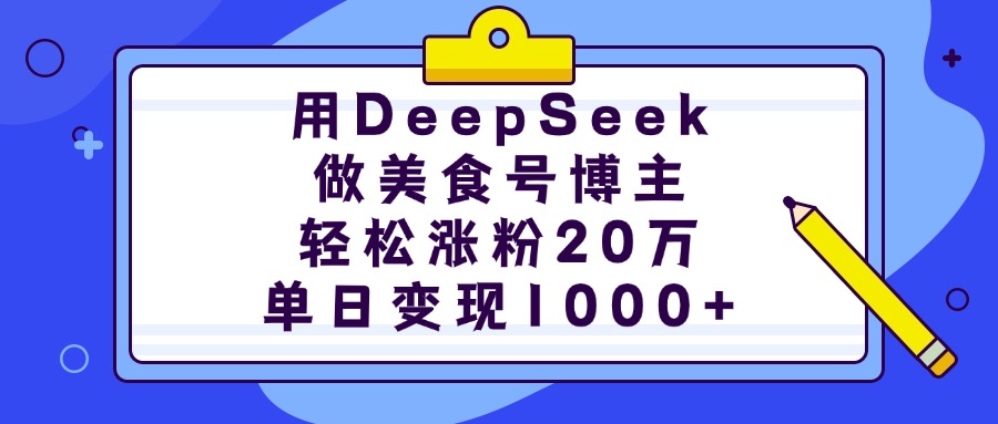 用DeepSeek做美食号博主，轻松涨粉20万，单日变现1000+搞钱吧-网创项目资源站-副业项目-创业项目-搞钱项目搞钱吧