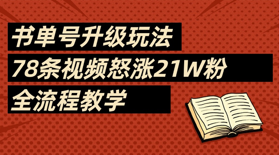2025书单号最新玩法，78条视频怒涨21w粉，无保留教学附模板搞钱吧-网创项目资源站-副业项目-创业项目-搞钱项目搞钱吧