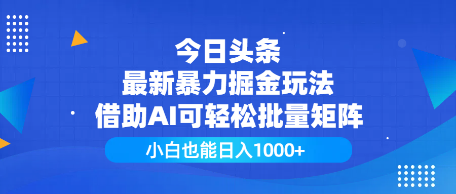 今日头条最新暴力掘金玩法，借助AI可轻松批量矩阵，小白也能日入1000+搞钱吧-网创项目资源站-副业项目-创业项目-搞钱项目搞钱吧