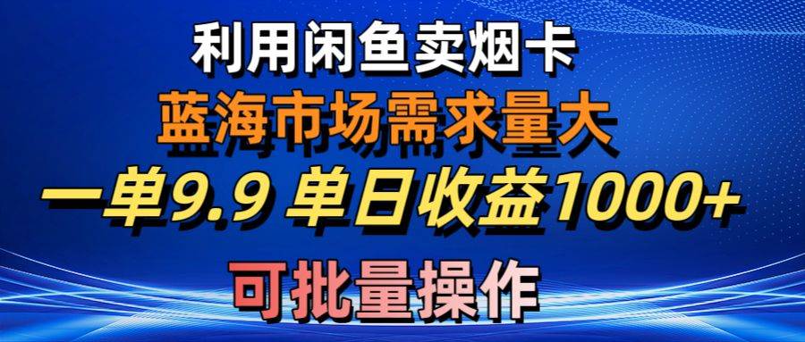 利用咸鱼卖烟卡，蓝海市场需求量大，一单9.9单日收益1000+，可批量操作搞钱吧-网创项目资源站-副业项目-创业项目-搞钱项目搞钱吧