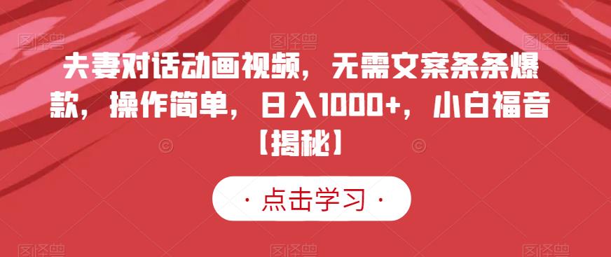 夫妻对话动画视频，无需文案条条爆款，操作简单，日入1000+，小白福音【揭秘】搞钱吧-网创项目资源站-副业项目-创业项目-搞钱项目搞钱吧