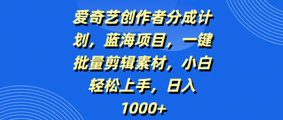 爱奇艺创作者分成计划,蓝海项目,一键批量剪辑素材,小白轻松上手,日入1000+搞钱吧-网创项目资源站-副业项目-创业项目-搞钱项目搞钱吧