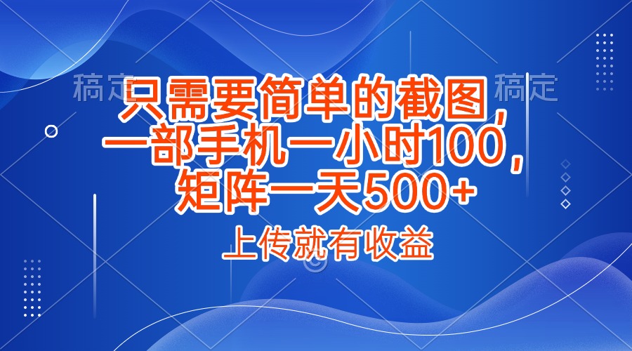 只需要简单的截图,上传就能有收益,一部手机不限地方不限时间,一小时100,矩阵放大一天500+搞钱吧-网创项目资源站-副业项目-创业项目-搞钱项目搞钱吧