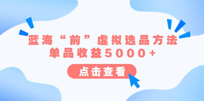 某公众号付费文章《蓝海“前”虚拟选品方法:单品收益5000+》搞钱吧-网创项目资源站-副业项目-创业项目-搞钱项目搞钱吧