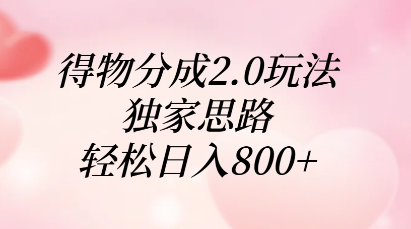 得物分成2.0玩法，独家思路，轻松日入800+搞钱吧-网创项目资源站-副业项目-创业项目-搞钱项目搞钱吧