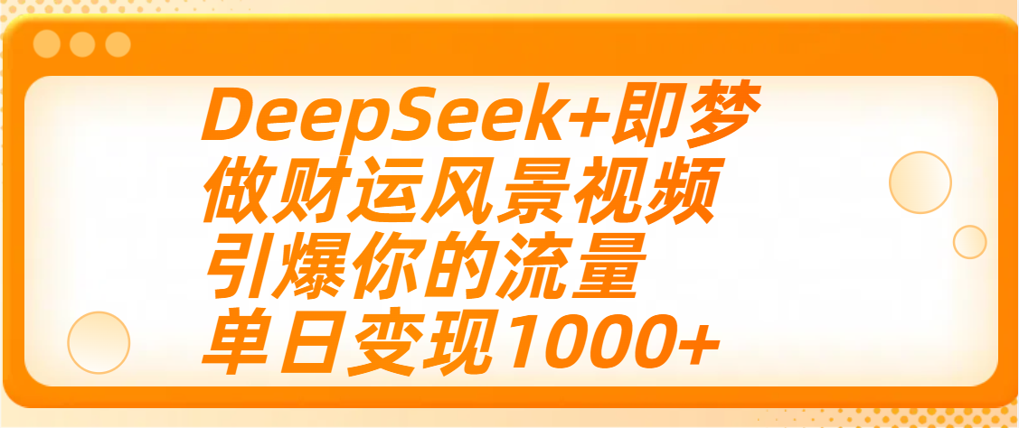 用DeepSeek+即梦制作财运风景视频，引爆你的流量，单日变现1000+搞钱吧-网创项目资源站-副业项目-创业项目-搞钱项目搞钱吧