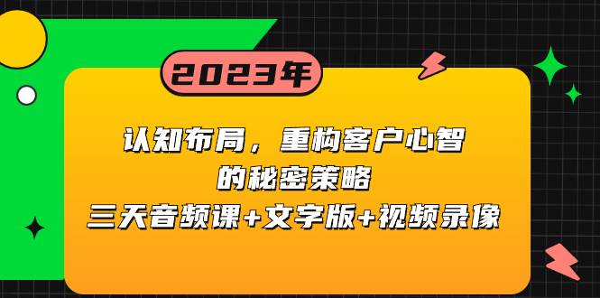 认知布局，重构客户心智的秘密策略三天音频课+文字版+视频录像搞钱吧-网创项目资源站-副业项目-创业项目-搞钱项目搞钱吧