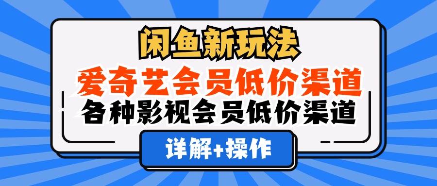 闲鱼新玩法，爱奇艺会员低价渠道，各种影视会员低价渠道详解搞钱吧-网创项目资源站-副业项目-创业项目-搞钱项目搞钱吧