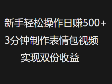新手小白轻松操作日赚500+，3分钟制作表情包视频，实现双份收益搞钱吧-网创项目资源站-副业项目-创业项目-搞钱项目搞钱吧