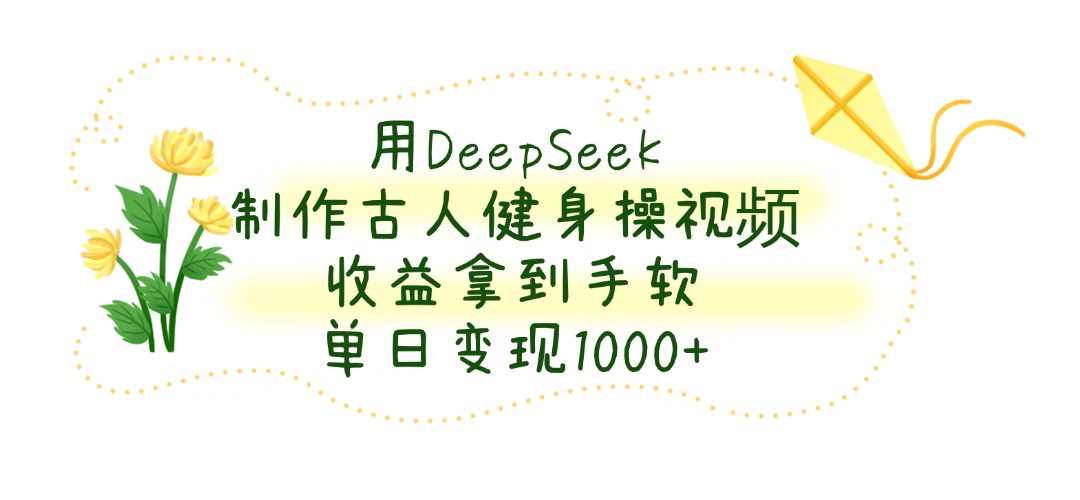 用DeepSeek制作古人健身操视频，单日变现1000+，收益拿到手软搞钱吧-网创项目资源站-副业项目-创业项目-搞钱项目搞钱吧