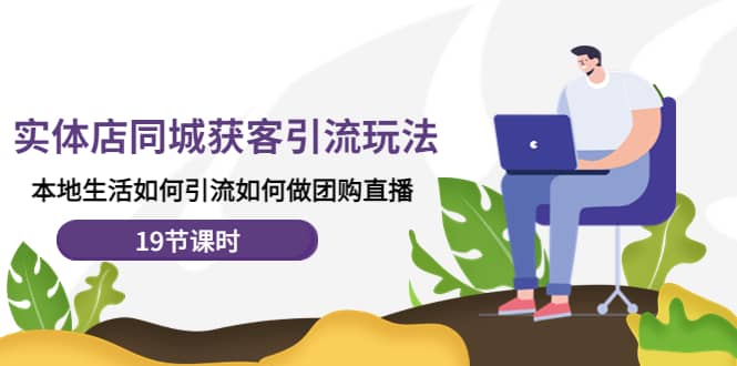 实体店同城获客玩法，本地生活如何做团购直播（19节课时）搞钱吧-网创项目资源站-副业项目-创业项目-搞钱项目搞钱吧