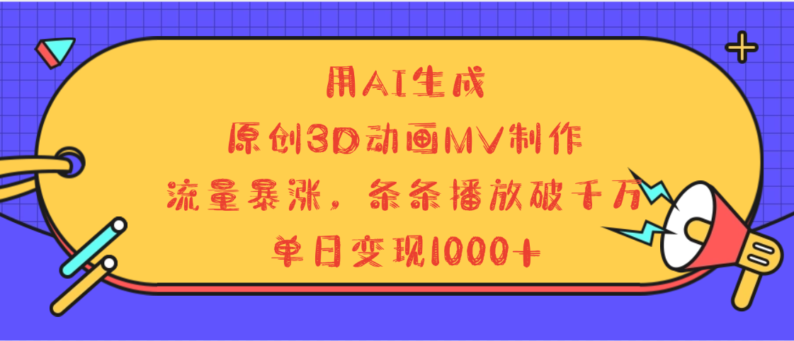用AI生成,3D动画MV制作,流量暴涨,条条播放量破千万,单日变现1000+搞钱吧-网创项目资源站-副业项目-创业项目-搞钱项目搞钱吧