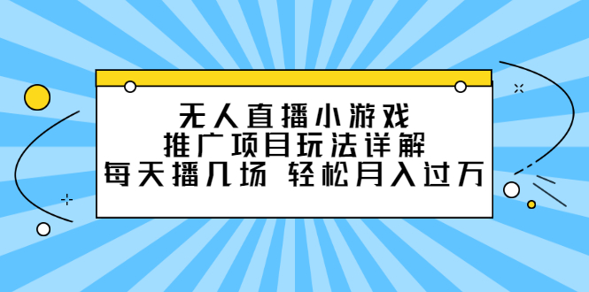 无人直播小游戏推广项目玩法详解【视频课程】搞钱吧-网创项目资源站-副业项目-创业项目-搞钱项目搞钱吧