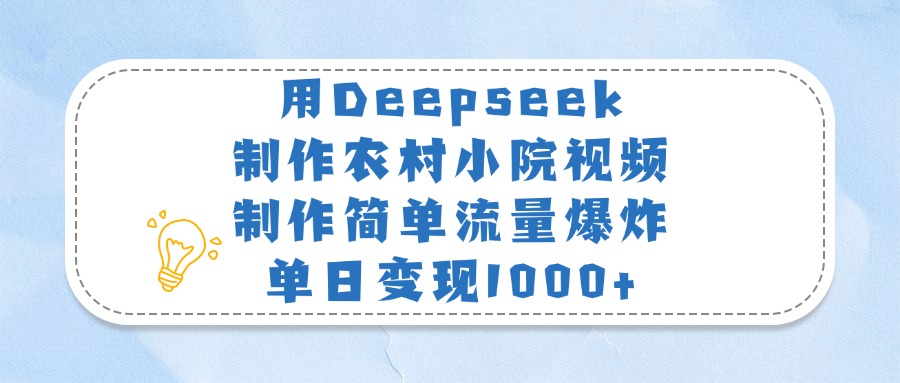 用Deepseek制作农村小院视频，制作简单流量爆炸，单日变现1000+搞钱吧-网创项目资源站-副业项目-创业项目-搞钱项目搞钱吧