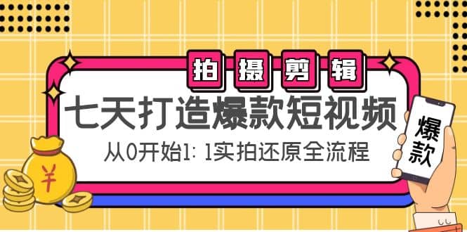 七天打造爆款短视频：拍摄+剪辑实操，从0开始1:1实拍还原实操全流程搞钱吧-网创项目资源站-副业项目-创业项目-搞钱项目搞钱吧