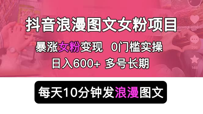 抖音浪漫图文暴力涨女粉项目 简单0门槛 每天10分钟发图文 日入600+长期多号搞钱吧-网创项目资源站-副业项目-创业项目-搞钱项目搞钱吧