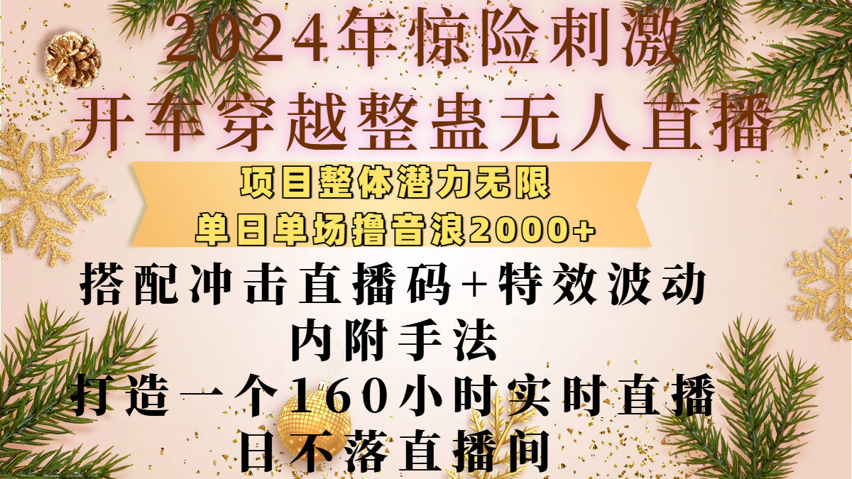 2024年惊险刺激开车穿越整蛊无人直播，项目整体也是潜力无限，单日单场撸音浪2000+，搭配冲击直播码+特效波动的内附手法，打造一个160小时实时直播日不落直播间搞钱吧-网创项目资源站-副业项目-创业项目-搞钱项目搞钱吧