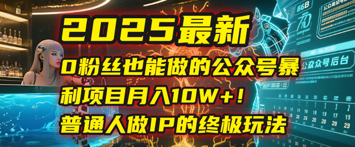 2025最新0粉丝也能做的公众号暴利项目,月入10W+!普通人做IP的终极玩法搞钱吧-网创项目资源站-副业项目-创业项目-搞钱项目搞钱吧