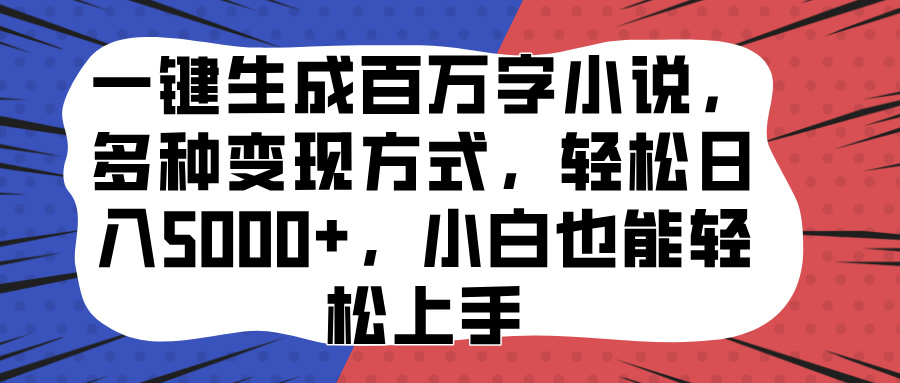 一键生成百万字小说,多种变现方式,轻松日入5000+,小白也能轻松上手搞钱吧-网创项目资源站-副业项目-创业项目-搞钱项目搞钱吧