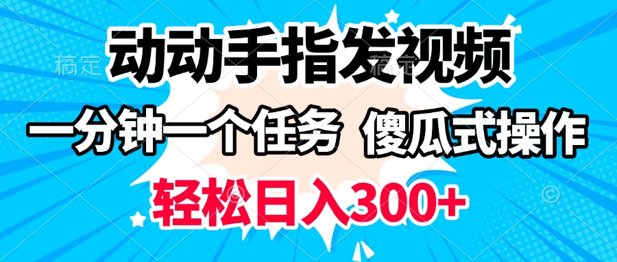 动动手指发视频 一分钟一个任务 轻松日入300+ 傻瓜式操作 随时随地赚收益搞钱吧-网创项目资源站-副业项目-创业项目-搞钱项目搞钱吧