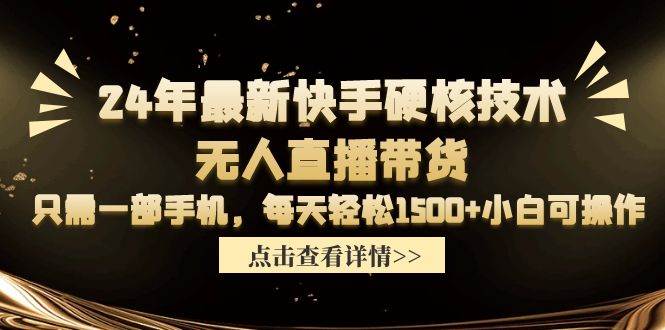 24年最新快手硬核技术无人直播带货，只需一部手机 每天轻松1500+小白可操作搞钱吧-网创项目资源站-副业项目-创业项目-搞钱项目搞钱吧