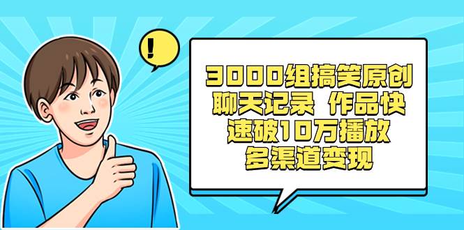 3000组搞笑原创聊天记录 作品快速破10万播放 多渠道变现搞钱吧-网创项目资源站-副业项目-创业项目-搞钱项目搞钱吧