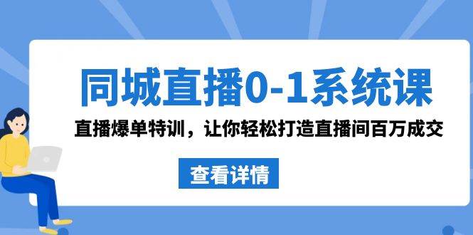 同城直播0-1系统课 抖音同款:直播爆单特训,让你轻松打造直播间百万成交搞钱吧-网创项目资源站-副业项目-创业项目-搞钱项目搞钱吧