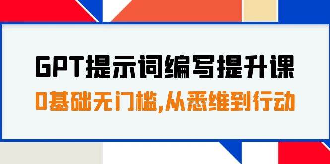 GPT提示词编写提升课，0基础无门槛，从悉维到行动，30天16个课时搞钱吧-网创项目资源站-副业项目-创业项目-搞钱项目搞钱吧