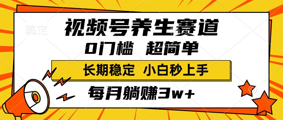 视频号养生赛道，一条视频1800，超简单，小白轻松月入3w+，长期稳定搞钱吧-网创项目资源站-副业项目-创业项目-搞钱项目搞钱吧