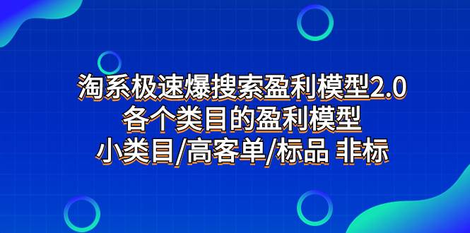 淘系极速爆搜索盈利模型2.0，各个类目的盈利模型，小类目/高客单/标品 非标搞钱吧-网创项目资源站-副业项目-创业项目-搞钱项目搞钱吧
