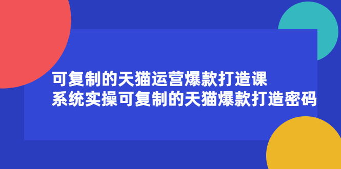 可复制的天猫运营爆款打造课,系统实操可复制的天猫爆款打造密码搞钱吧-网创项目资源站-副业项目-创业项目-搞钱项目搞钱吧