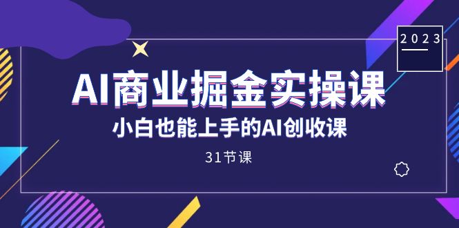 AI商业掘金实操课，小白也能上手的AI创收课（31课）搞钱吧-网创项目资源站-副业项目-创业项目-搞钱项目搞钱吧