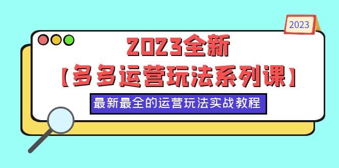 2023全新【多多运营玩法系列课】，最新最全的运营玩法，50节实战教程搞钱吧-网创项目资源站-副业项目-创业项目-搞钱项目搞钱吧