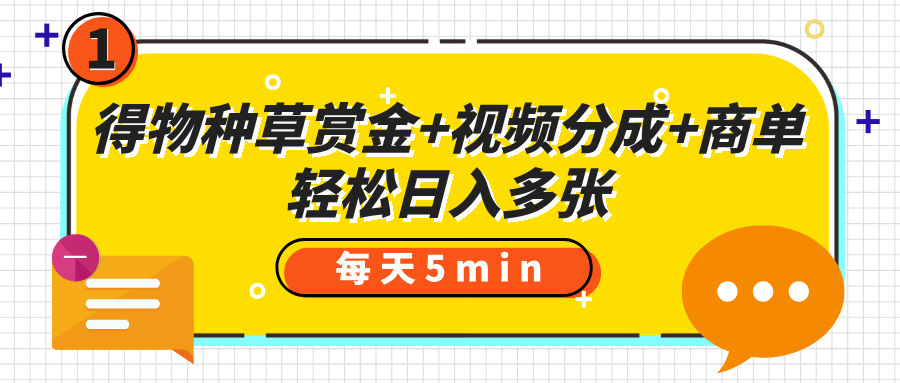 得物种草赏金+视频分成+商单,每天五分钟,轻松日入多张搞钱吧-网创项目资源站-副业项目-创业项目-搞钱项目搞钱吧