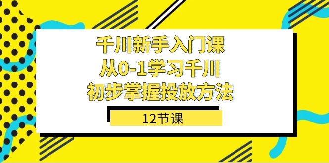 千川-新手入门课,从0-1学习千川,初步掌握投放方法(12节课)搞钱吧-网创项目资源站-副业项目-创业项目-搞钱项目搞钱吧