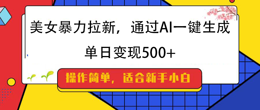美女暴力拉新，通过AI一键生成，纯小白一学就会，单日变现500+搞钱吧-网创项目资源站-副业项目-创业项目-搞钱项目搞钱吧