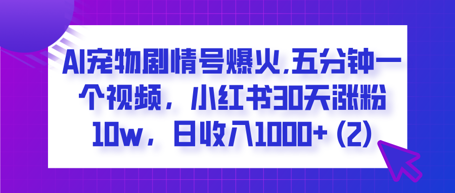  AI宠物剧情号爆火,五分钟一个视频，小红书30天涨粉10w，日收入1000+搞钱吧-网创项目资源站-副业项目-创业项目-搞钱项目搞钱吧