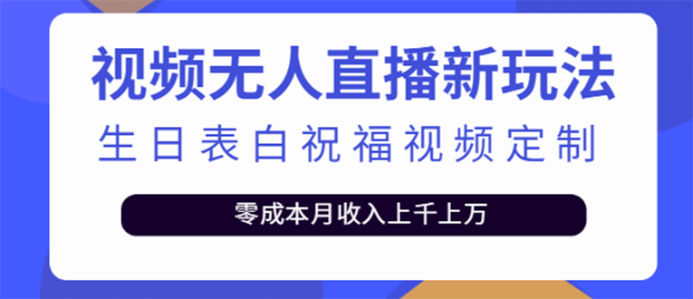 短视频无人直播新玩法，生日表白祝福视频定制，一单利润10-20元【附模板】搞钱吧-网创项目资源站-副业项目-创业项目-搞钱项目搞钱吧
