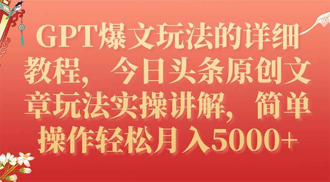 GPT爆文玩法的详细教程，今日头条原创文章玩法实操讲解，简单操作月入5000+搞钱吧-网创项目资源站-副业项目-创业项目-搞钱项目搞钱吧