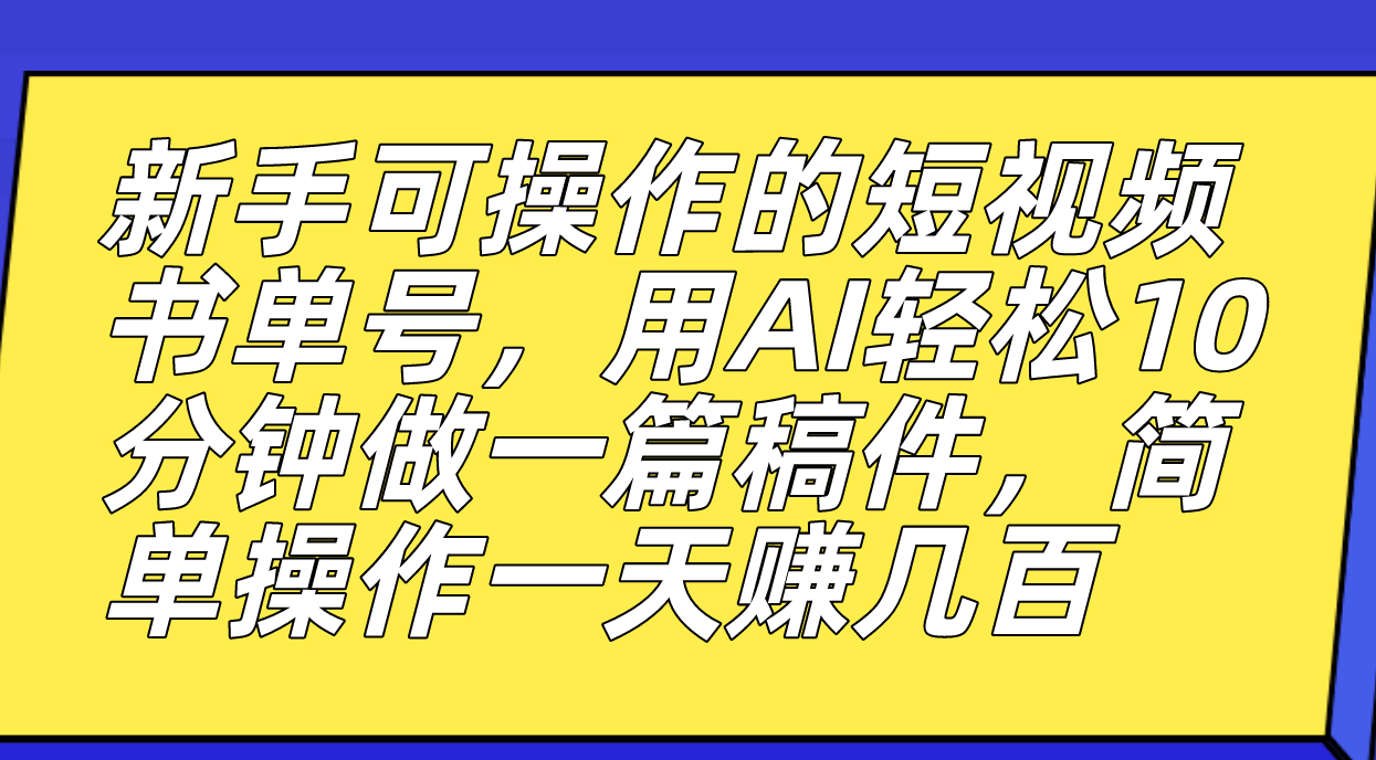 新手可操作的短视频书单号，用AI轻松10分钟做一篇稿件，一天轻松赚几百搞钱吧-网创项目资源站-副业项目-创业项目-搞钱项目搞钱吧
