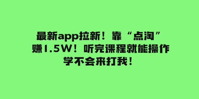 最新app拉新！靠“点淘”赚1.5W！听完课程就能操作！学不会来打我！搞钱吧-网创项目资源站-副业项目-创业项目-搞钱项目搞钱吧