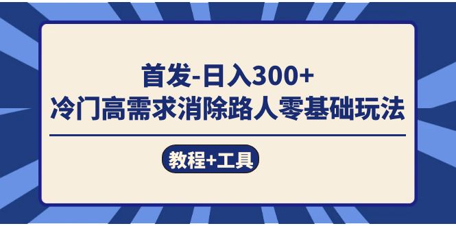 首发日入300+  冷门高需求消除路人零基础玩法（教程+工具）搞钱吧-网创项目资源站-副业项目-创业项目-搞钱项目搞钱吧