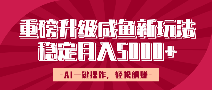 重磅升级咸鱼新玩法,AI一键操作,轻松躺赚,稳定月入5000+搞钱吧-网创项目资源站-副业项目-创业项目-搞钱项目搞钱吧