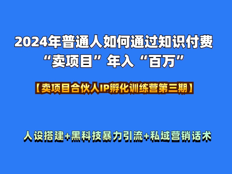 2024年普通人如何通过知识付费“卖项目”年入“百万”人设搭建-黑科技暴力引流-全流程搞钱吧-网创项目资源站-副业项目-创业项目-搞钱项目搞钱吧