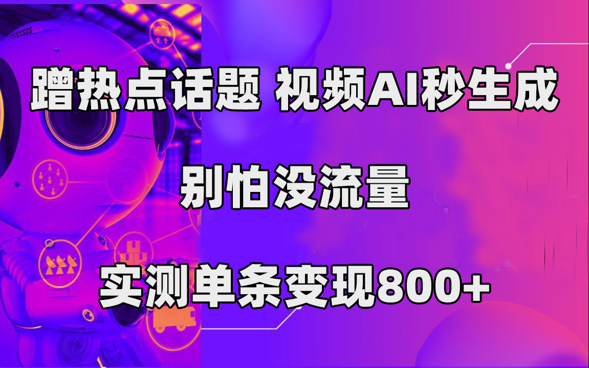 蹭热点话题，视频AI秒生成，别怕没流量，实测单条变现800+搞钱吧-网创项目资源站-副业项目-创业项目-搞钱项目搞钱吧