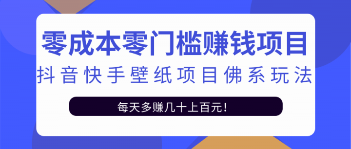 零成本零门槛赚钱项目：抖音快手壁纸项目佛系玩法，一天变现500+【视频教程】搞钱吧-网创项目资源站-副业项目-创业项目-搞钱项目搞钱吧