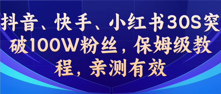 教你一招，抖音、快手、小红书30S突破100W粉丝，保姆级教程，亲测有效搞钱吧-网创项目资源站-副业项目-创业项目-搞钱项目搞钱吧