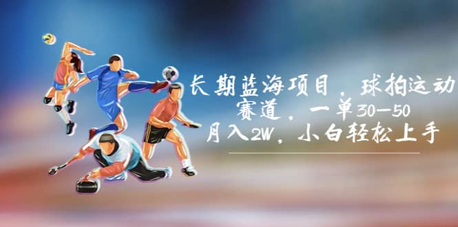 长期蓝海项目,球拍运动赛道,一单30-50,月入2W,小白轻松上手搞钱吧-网创项目资源站-副业项目-创业项目-搞钱项目搞钱吧