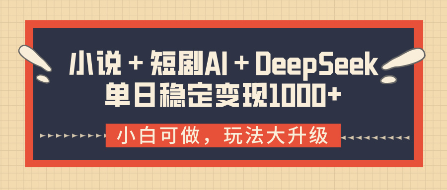 小说＋短剧AI＋DeepSeek结合变现，单日稳定变现1000+搞钱吧-网创项目资源站-副业项目-创业项目-搞钱项目搞钱吧