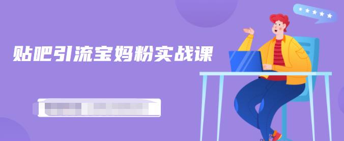 百度贴吧引流宝妈粉实战课，小白也可以日引100+精准粉【视频课程】搞钱吧-网创项目资源站-副业项目-创业项目-搞钱项目搞钱吧